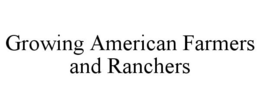 GROWING AMERICAN FARMERS AND RANCHERS trademark