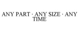 ANY PART · ANY SIZE · ANY TIME trademark
