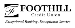 F FOOTHILL CREDIT UNION EXCEPTIONAL BANKING. EXCEPTIONAL SERVICE trademark