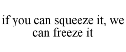 IF YOU CAN SQUEEZE IT, WE CAN FREEZE IT trademark