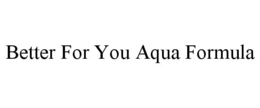 BETTER FOR YOU AQUA FORMULA trademark