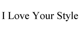 I LOVE YOUR STYLE trademark