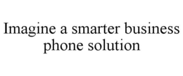 IMAGINE A SMARTER BUSINESS PHONE SOLUTION trademark