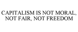 CAPITALISM IS NOT MORAL, NOT FAIR, NOT FREEDOM trademark