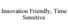 INNOVATION FRIENDLY, TIME SENSITIVE trademark