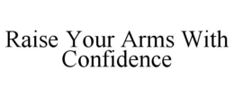 RAISE YOUR ARMS WITH CONFIDENCE trademark