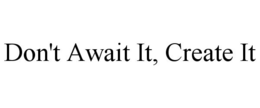 DON'T AWAIT IT, CREATE IT trademark