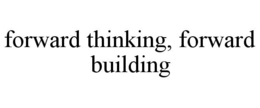 FORWARD THINKING, FORWARD BUILDING trademark