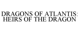 DRAGONS OF ATLANTIS: HEIRS OF THE DRAGON trademark