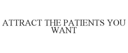 ATTRACT THE PATIENTS YOU WANT trademark