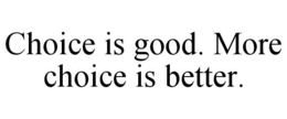 CHOICE IS GOOD. MORE CHOICE IS BETTER. trademark