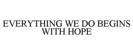 EVERYTHING WE DO BEGINS WITH HOPE trademark