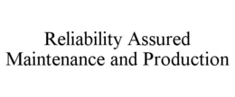 RELIABILITY ASSURED MAINTENANCE AND PRODUCTION trademark