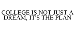 COLLEGE IS NOT JUST A DREAM, IT'S THE PLAN trademark