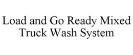 LOAD AND GO READY MIXED TRUCK WASH SYSTEM trademark