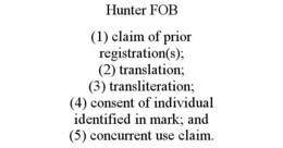 HUNTER FOB (1) CLAIM OF PRIOR REGISTRATION(S); (2) TRANSLATION; (3) TRANSLITERATION; (4) CONSENT OF INDIVIDUAL IDENTIFIED IN MARK; AND (5) CONCURRENT USE CLAIM. trademark