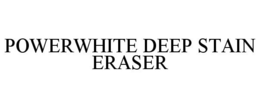 POWERWHITE DEEP STAIN ERASER trademark