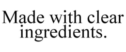 MADE WITH CLEAR INGREDIENTS. trademark