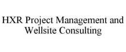 HXR PROJECT MANAGEMENT AND WELLSITE CONSULTING trademark
