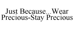 JUST BECAUSE...WEAR PRECIOUS-STAY PRECIOUS trademark