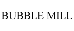 BUBBLE MILL trademark