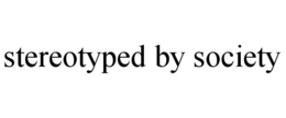 STEREOTYPED BY SOCIETY trademark