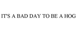 IT'S A BAD DAY TO BE A HOG trademark