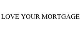 LOVE YOUR MORTGAGE trademark
