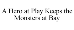A HERO AT PLAY KEEPS THE MONSTERS AT BAY trademark