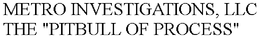 METRO INVESTIGATIONS, LLC THE "PITBULL OF PROCESS" trademark