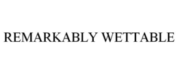 REMARKABLY WETTABLE trademark