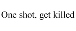 ONE SHOT, GET KILLED trademark