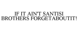 IF IT AIN'T SANTISI BROTHERS FORGETABOUTIT! trademark