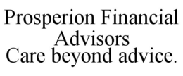 PROSPERION FINANCIAL ADVISORS CARE BEYOND ADVICE. trademark