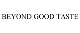 BEYOND GOOD TASTE trademark