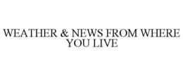 WEATHER & NEWS FROM WHERE YOU LIVE trademark