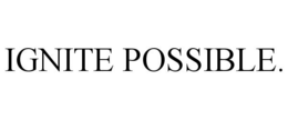 IGNITE POSSIBLE. trademark