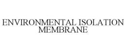 ENVIRONMENTAL ISOLATION MEMBRANE trademark