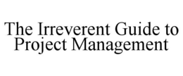 THE IRREVERENT GUIDE TO PROJECT MANAGEMENT trademark