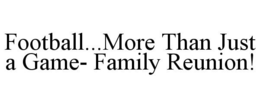 FOOTBALL...MORE THAN JUST A GAME- FAMILY REUNION! trademark