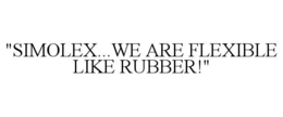 "SIMOLEX...WE ARE FLEXIBLE LIKE RUBBER!" trademark