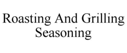 ROASTING AND GRILLING SEASONING trademark
