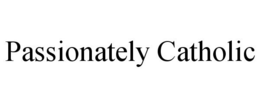 PASSIONATELY CATHOLIC trademark