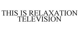 THIS IS RELAXATION TELEVISION trademark