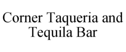 CORNER TAQUERIA AND TEQUILA BAR trademark