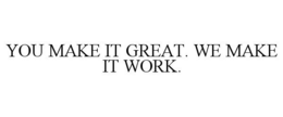 YOU MAKE IT GREAT. WE MAKE IT WORK. trademark