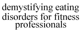 DEMYSTIFYING EATING DISORDERS FOR FITNESS PROFESSIONALS trademark