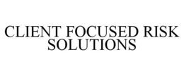 CLIENT FOCUSED RISK SOLUTIONS trademark