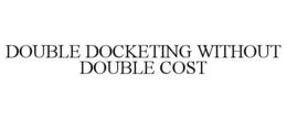 DOUBLE DOCKETING WITHOUT DOUBLE COST trademark