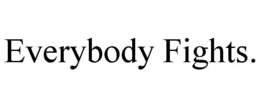 EVERYBODY FIGHTS. trademark